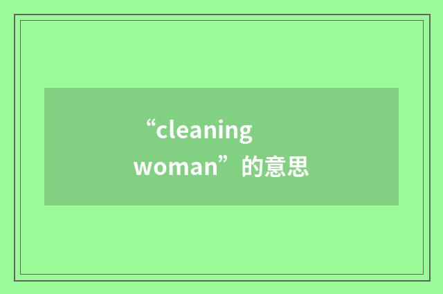 “cleaning woman”的意思