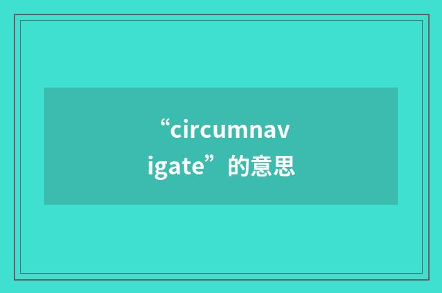 “circumnavigate”的意思
