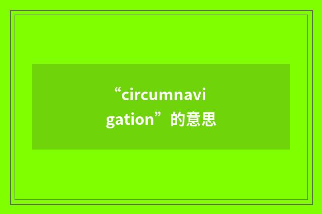 “circumnavigation”的意思