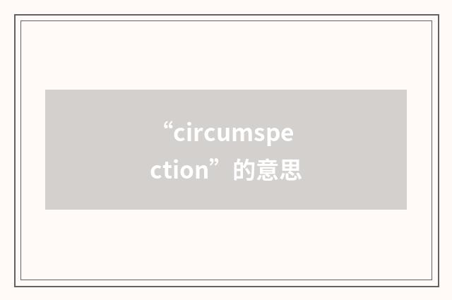 “circumspection”的意思