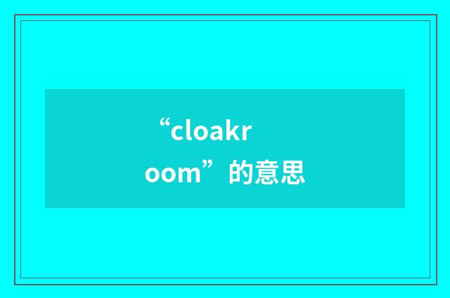 “cloakroom”的意思