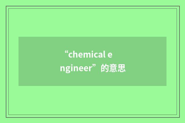 “chemical engineer”的意思