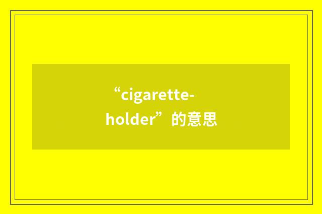 “cigarette-holder”的意思