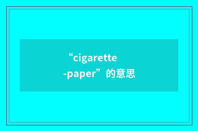 “cigarette-paper”的意思