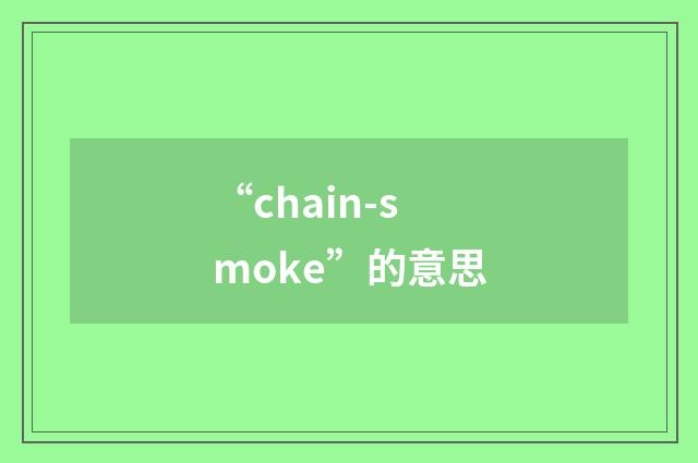 “chain-smoke”的意思