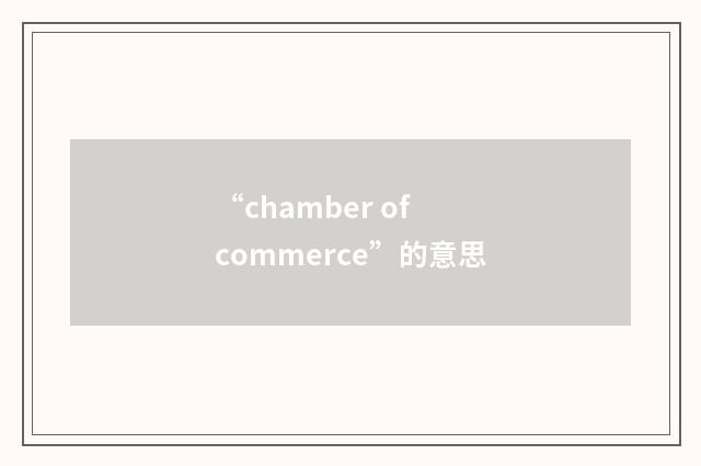 “chamber of commerce”的意思