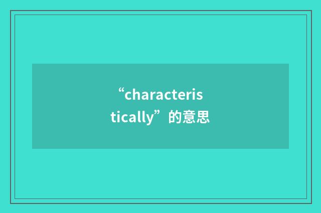 “characteristically”的意思