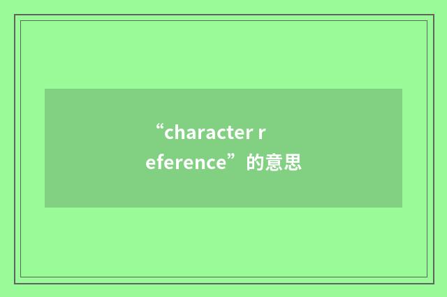 “character reference”的意思