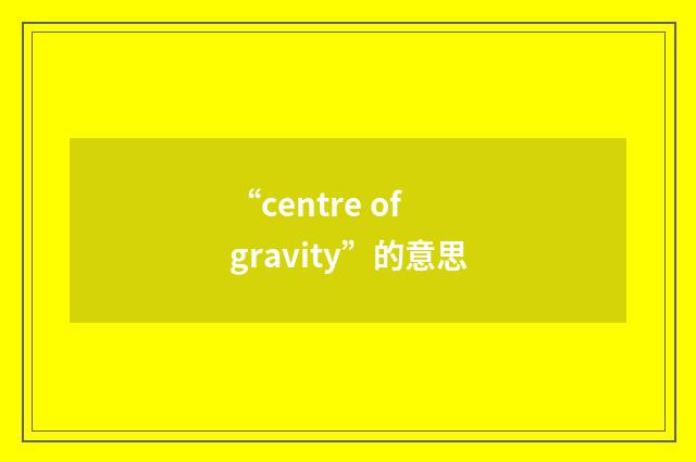 “centre of gravity”的意思