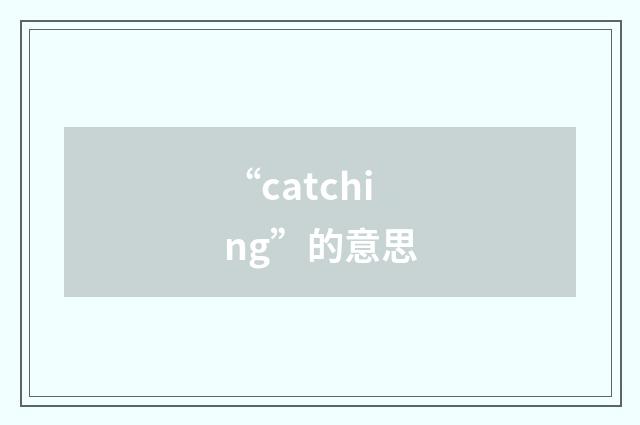 “catching”的意思