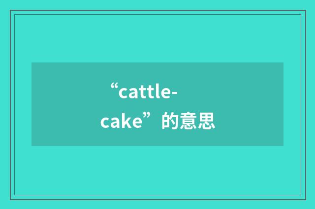 “cattle-cake”的意思