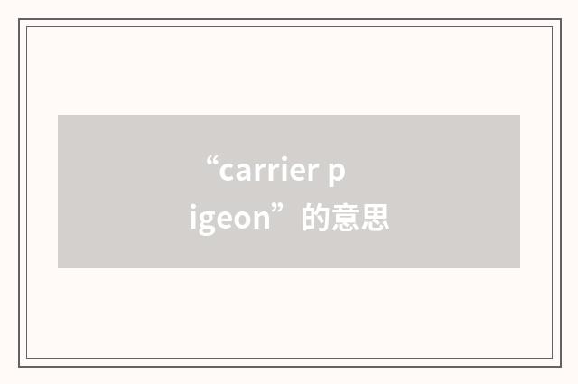 “carrier pigeon”的意思