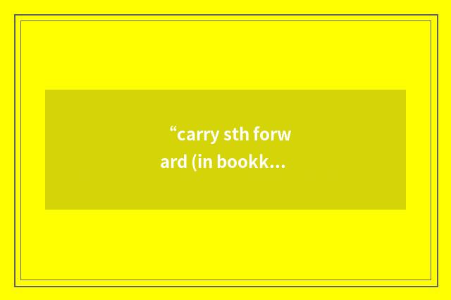 “carry sth forward (in bookkeeping)”的意思