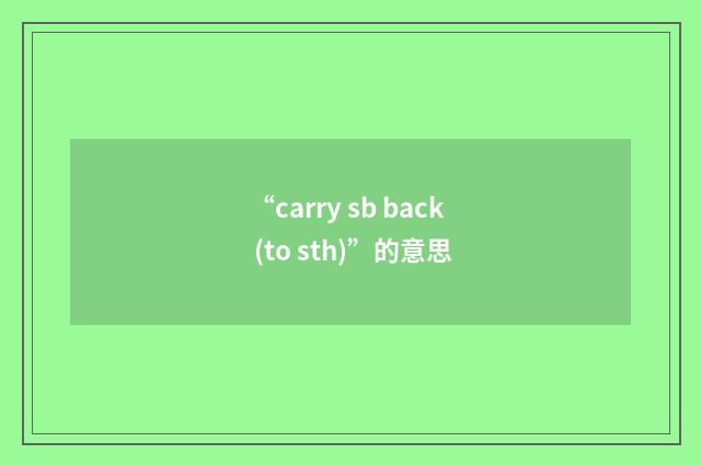 “carry sb back (to sth)”的意思