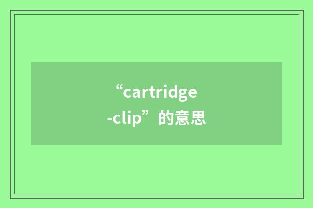 “cartridge-clip”的意思