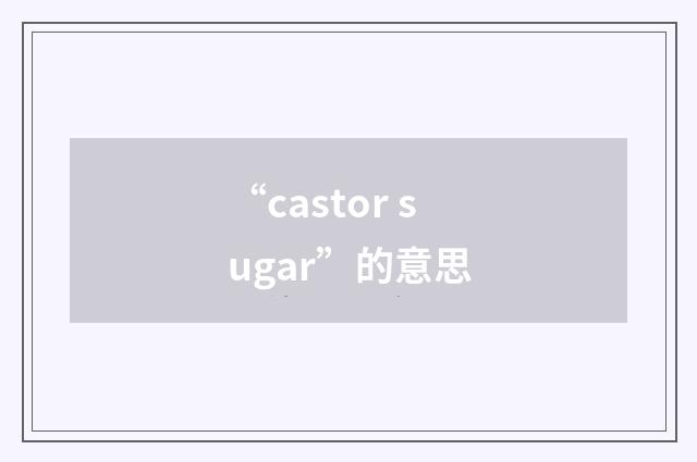 “castor sugar”的意思