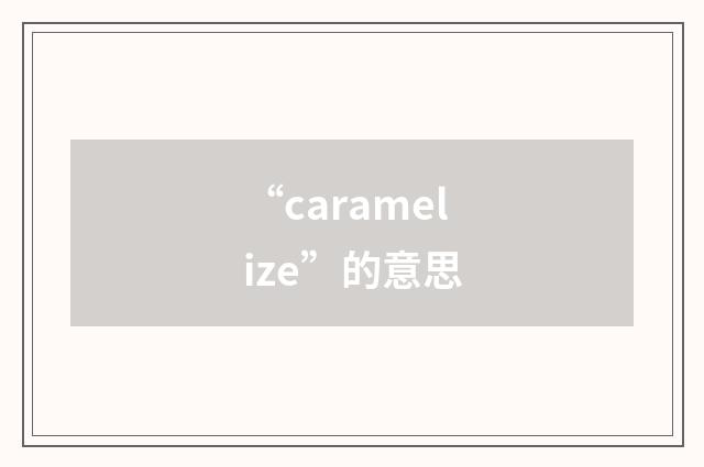 “caramelize”的意思