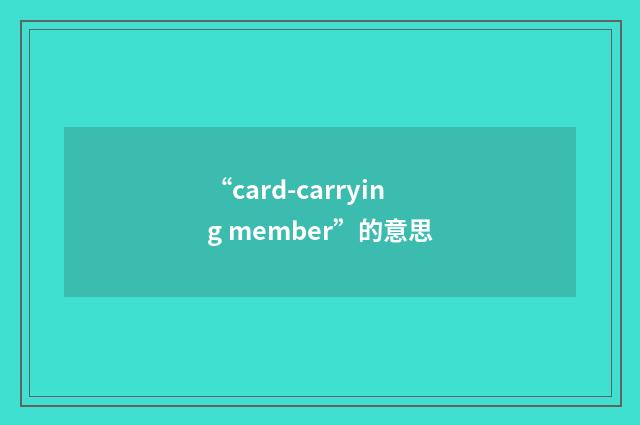 “card-carrying member”的意思
