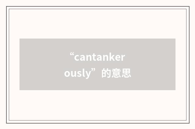 “cantankerously”的意思