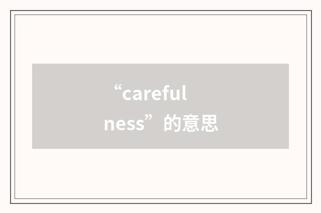 “carefulness”的意思