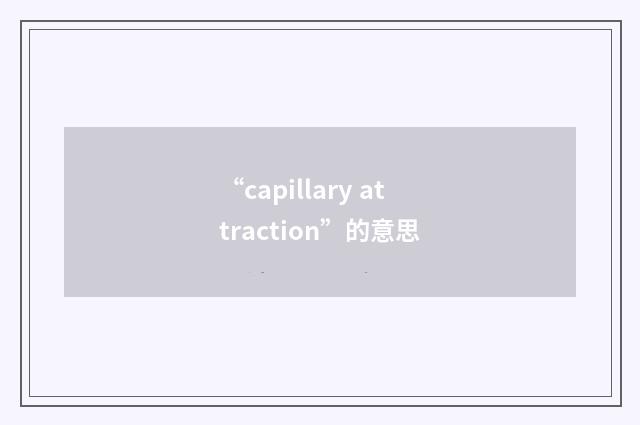 “capillary attraction”的意思
