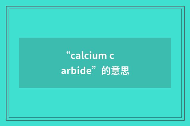 “calcium carbide”的意思