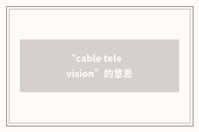 “cable television”的意思
