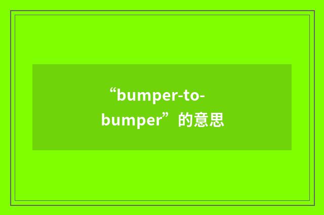 “bumper-to-bumper”的意思