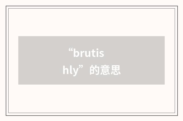 “brutishly”的意思