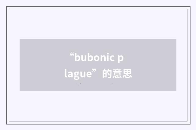 “bubonic plague”的意思