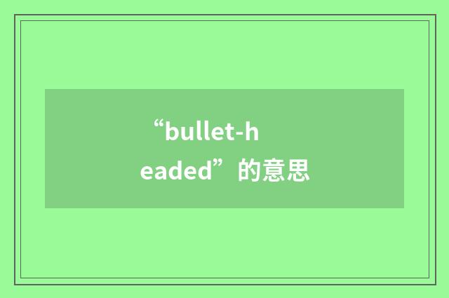 “bullet-headed”的意思