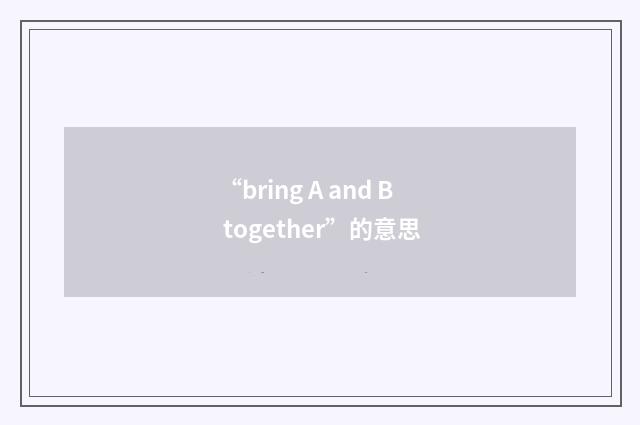 “bring A and B together”的意思