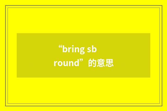 “bring sb round”的意思