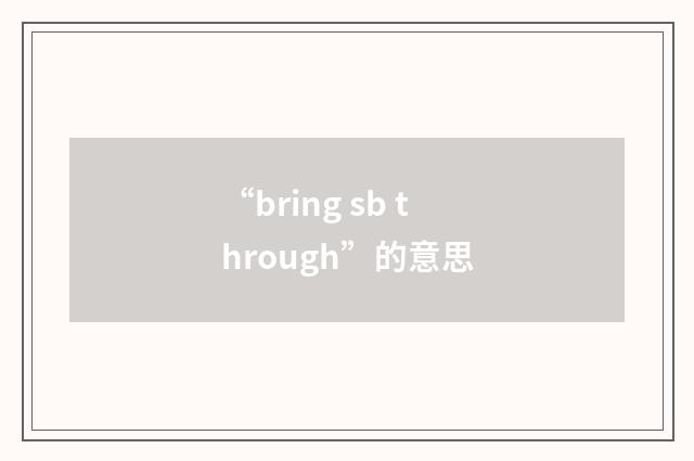 “bring sb through”的意思