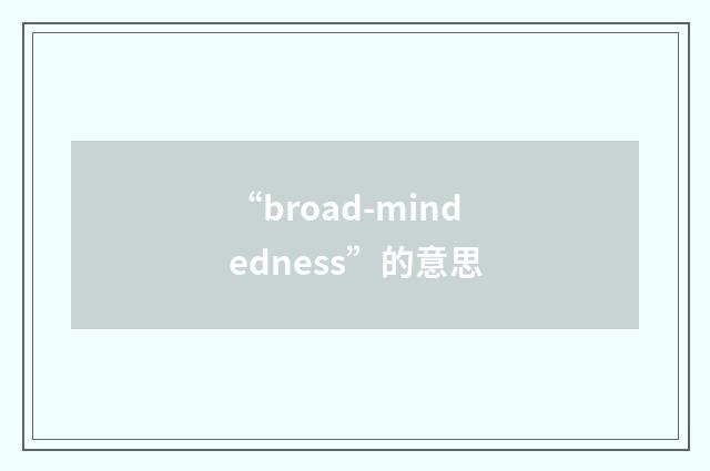 “broad-mindedness”的意思