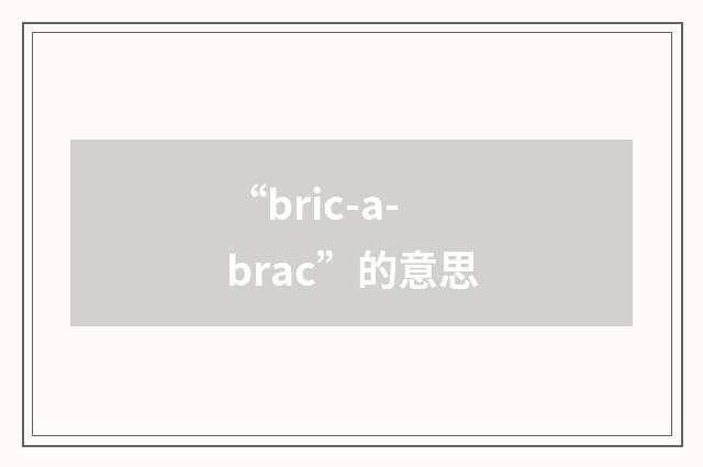 “bric-a-brac”的意思