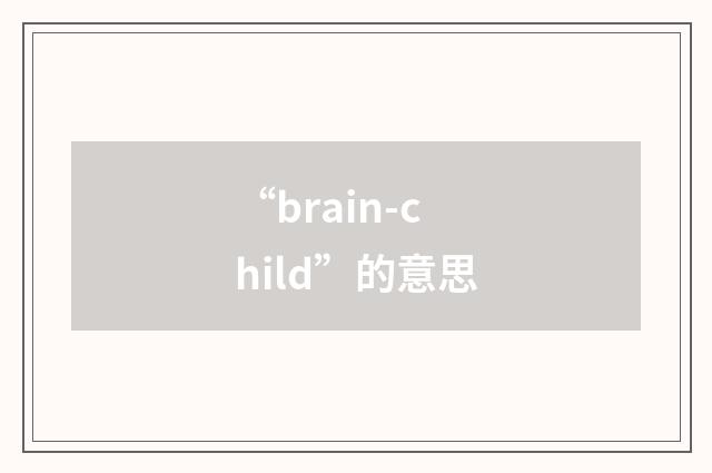 “brain-child”的意思