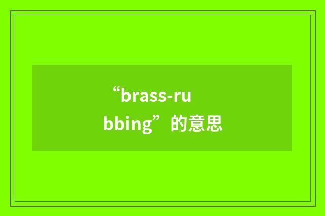“brass-rubbing”的意思