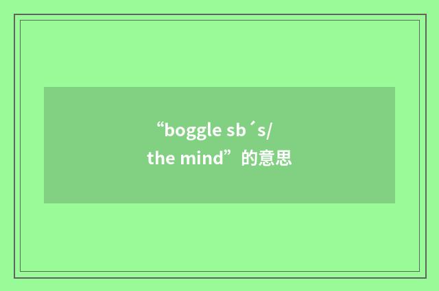 “boggle sb´s/the mind”的意思