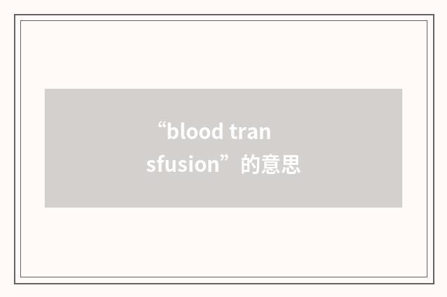 “blood transfusion”的意思