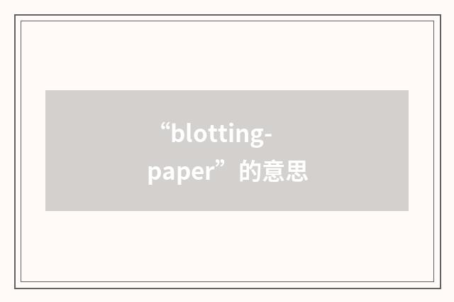 “blotting-paper”的意思
