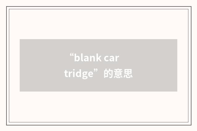 “blank cartridge”的意思