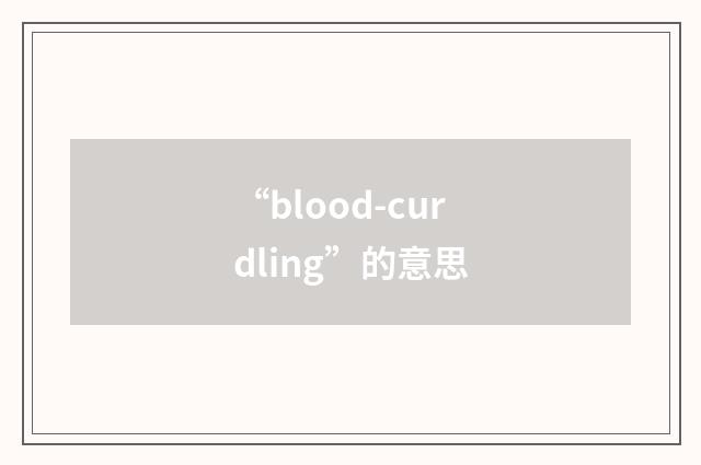 “blood-curdling”的意思