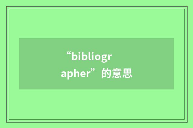 “bibliographer”的意思