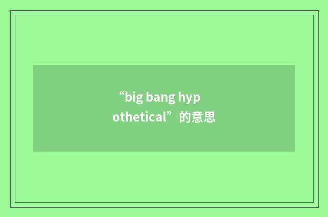 “big bang hypothetical”的意思