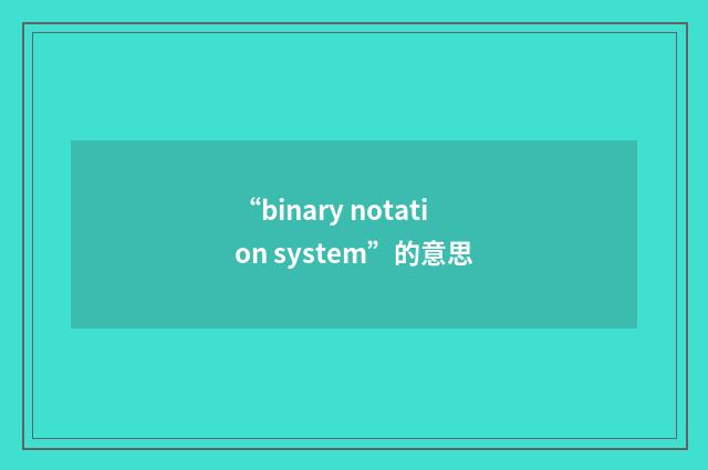 “binary notation system”的意思