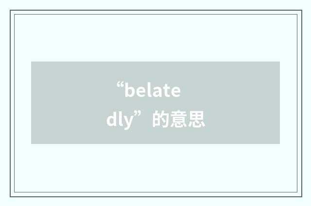 “belatedly”的意思