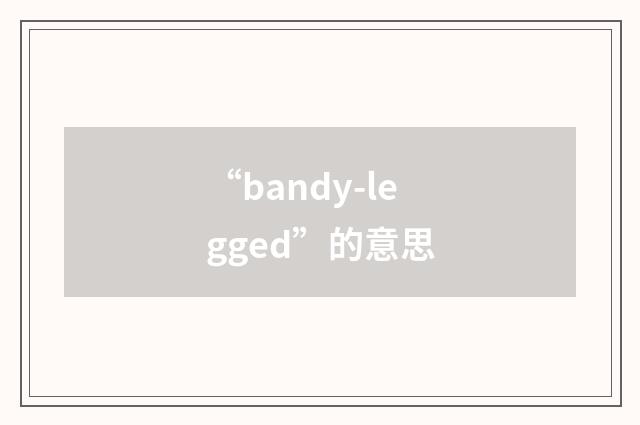 “bandy-legged”的意思