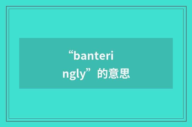 “banteringly”的意思