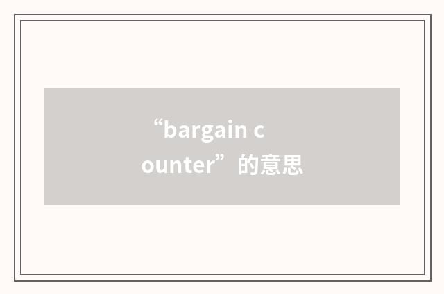 “bargain counter”的意思